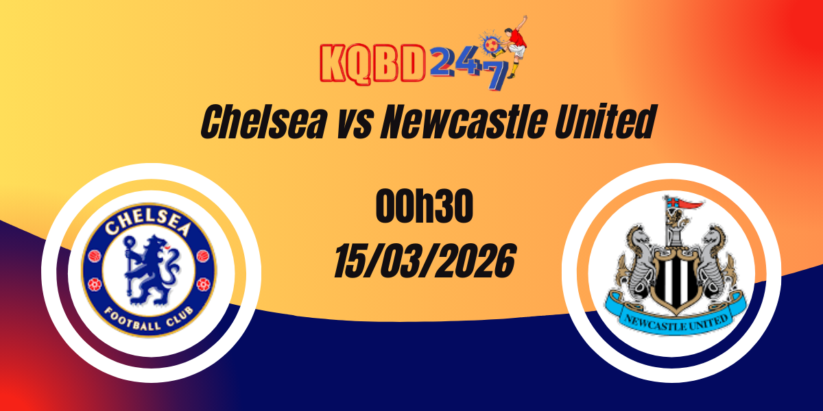 Nhận Định Chelsea vs Newcastle United Premier League 15/03/2026